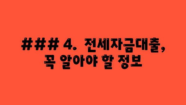 ### 4.  전세자금대출, 꼭 알아야 할 정보