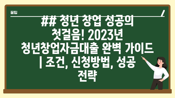 ## 청년 창업 성공의 첫걸음! 2023년 청년창업자금대출 완벽 가이드 | 조건, 신청방법, 성공 전략