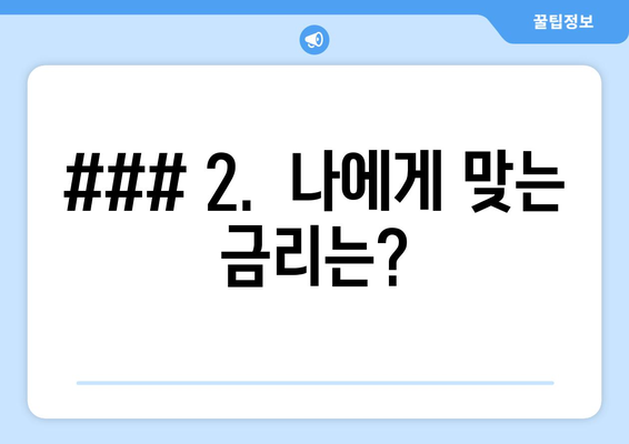 ### 2.  나에게 맞는 금리는?