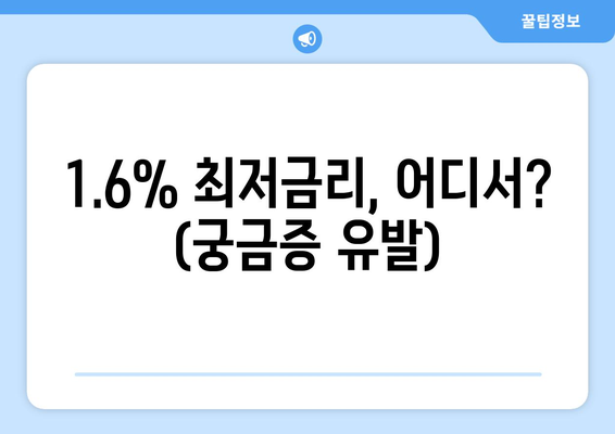 1.6% 최저금리, 어디서? (궁금증 유발)