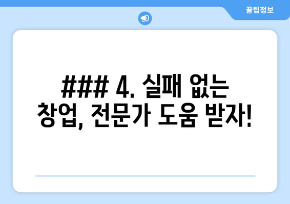 ### 4. 실패 없는 창업, 전문가 도움 받자!