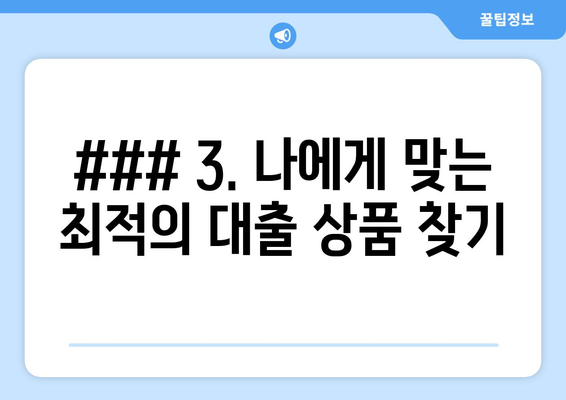 ### 3. 나에게 맞는 최적의 대출 상품 찾기