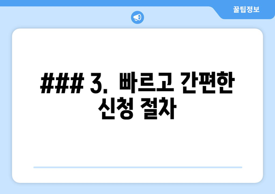 ### 3.  빠르고 간편한 신청 절차