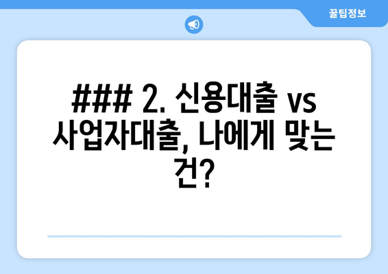 ### 2. 신용대출 vs 사업자대출, 나에게 맞는 건?