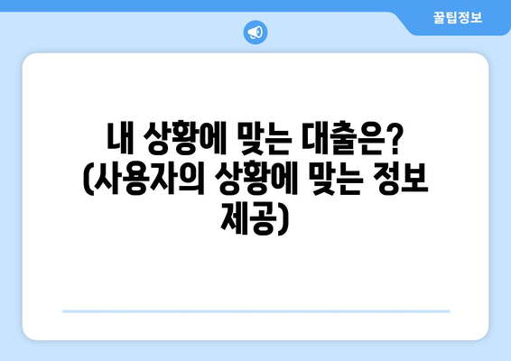 내 상황에 맞는 대출은? (사용자의 상황에 맞는 정보 제공)