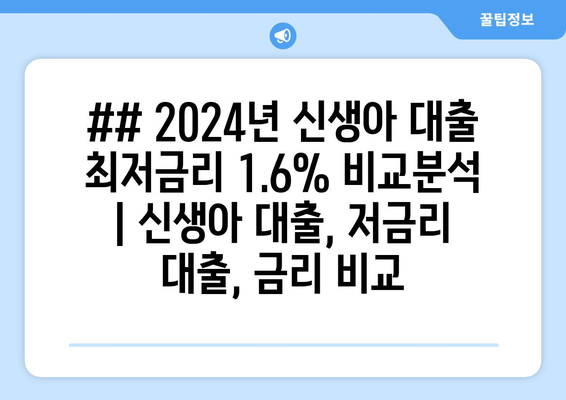 ## 2024년 신생아 대출 최저금리 1.6% 비교분석 | 신생아 대출, 저금리 대출, 금리 비교