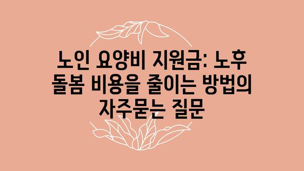 노인 요양비 지원금: 노후 돌봄 비용을 줄이는 방법