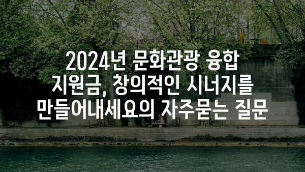 2024년 문화관광 융합 지원금, 창의적인 시너지를 만들어내세요