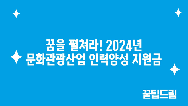 2024년 문화관광산업 인력양성 지원금, 젊은 재능의 육성으로 미래를 준비하세요