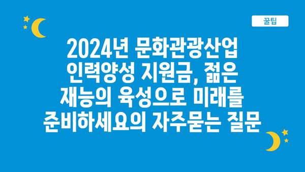 2024년 문화관광산업 인력양성 지원금, 젊은 재능의 육성으로 미래를 준비하세요