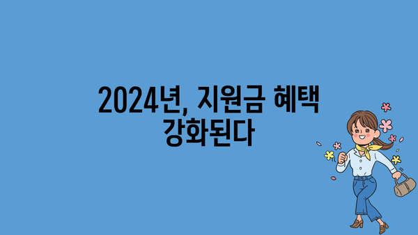 2024년 정부 지원금 대상 확대와 향상된 혜택