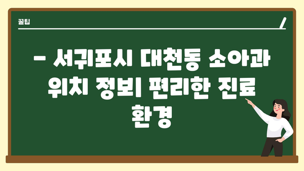 제주도 서귀포시 대천동 소아과 위치 정보| 믿음직한 의료진과 편리한 접근성 | 서귀포 소아과, 대천동 병원, 아기 진료