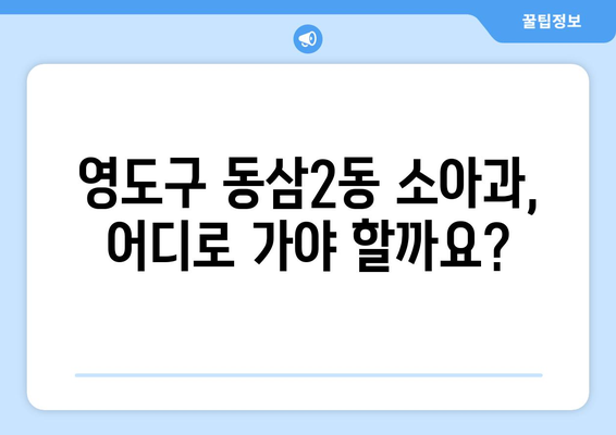 부산시 영도구 동삼2동 소아과 위치 정보