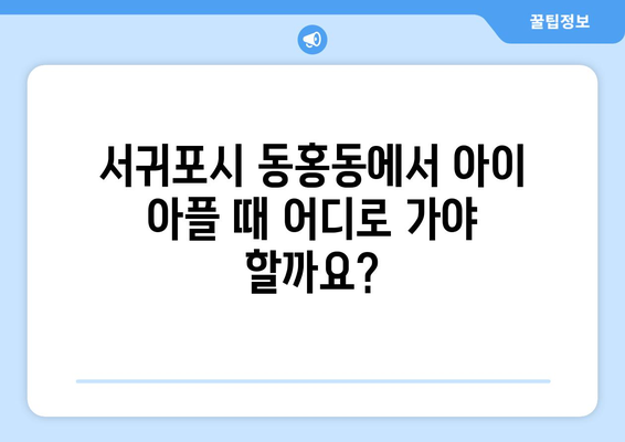 제주도 서귀포시 동홍동 소아과 위치 정보