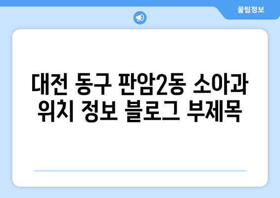 대전시 동구 판암2동 소아과 위치 정보