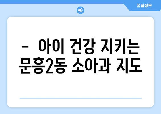 광주시 북구 문흥2동 소아과 위치 정보