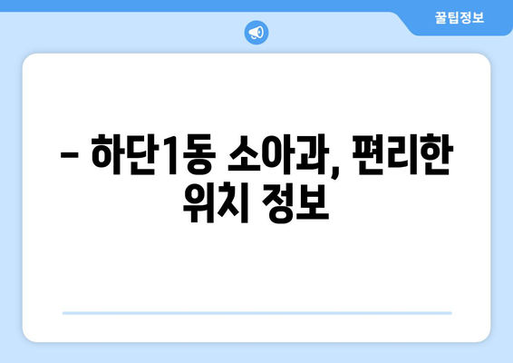 부산시 사하구 하단1동 소아과 위치 정보