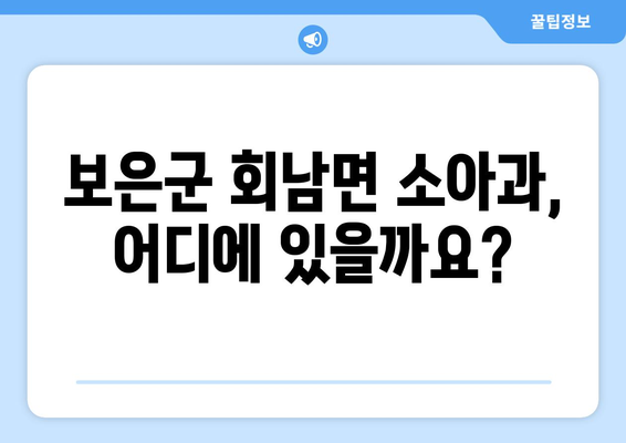 충청북도 보은군 회남면 소아과 위치 정보