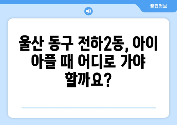 울산시 동구 전하2동 소아과 위치 정보