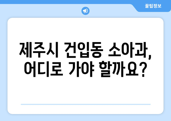 제주도 제주시 건입동 소아과 위치 정보