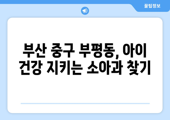 부산시 중구 부평동 소아과 위치 정보